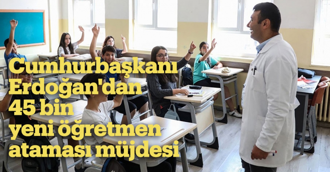 Cumhurbaşkanı Erdoğan'dan 45 bin yeni öğretmen ataması müjdesi