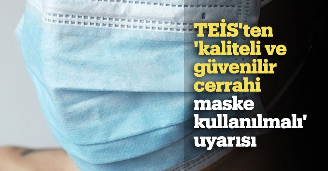 TEİS'ten 'kaliteli ve güvenilir cerrahi maske kullanılmalı' uyarısı