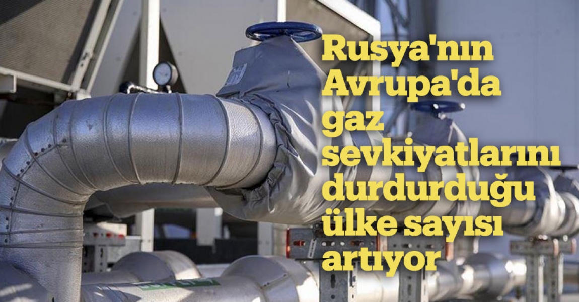 Rusya'nın Avrupa'da gaz sevkiyatlarını durdurduğu ülke sayısı artıyor