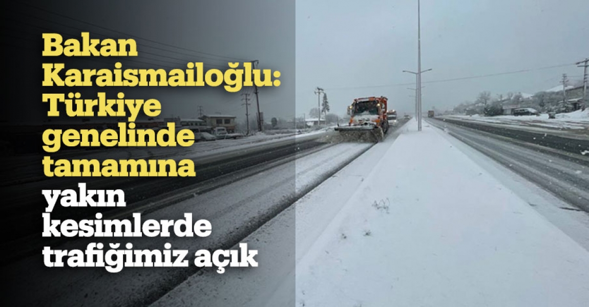 Bakan Karaismailoğlu: Türkiye genelinde tamamına yakın kesimlerde trafiğimiz açık
