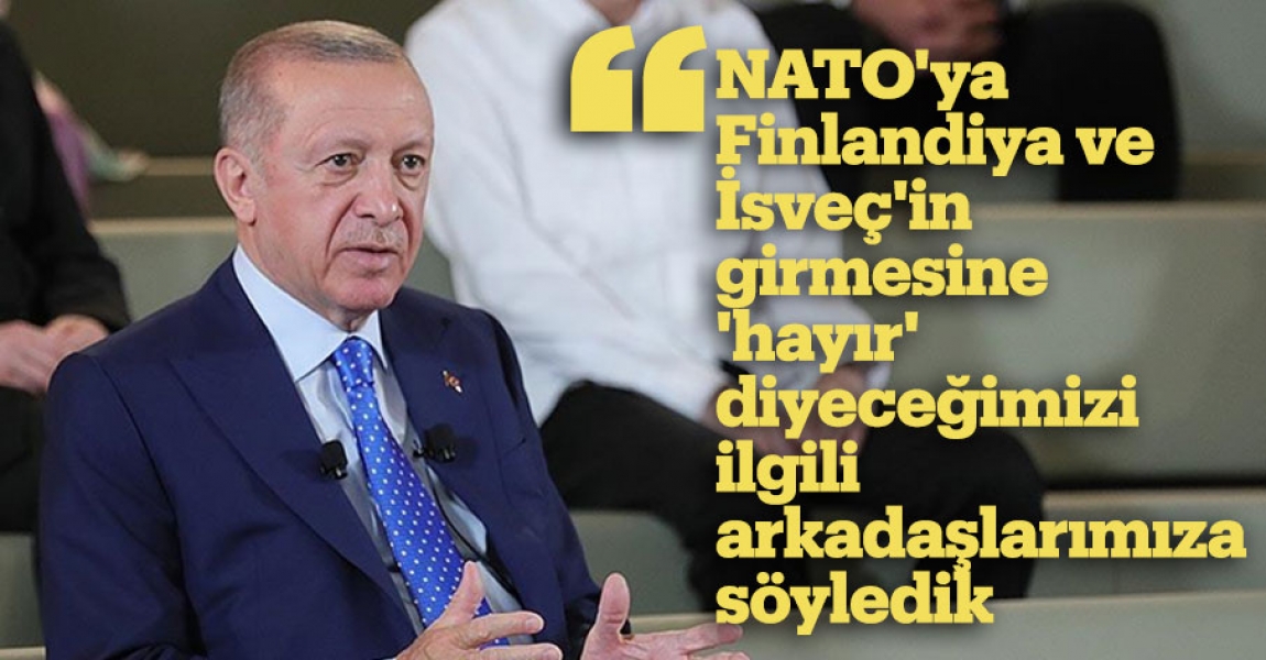 "NATO'ya Finlandiya ve İsveç'in girmesine 'hayır' diyeceğimizi ilgili arkadaşlarımıza söyledik"