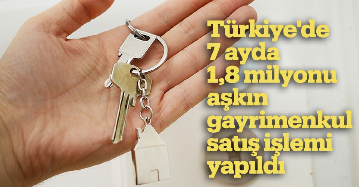 Türkiye'de 7 ayda 1,8 milyonu aşkın gayrimenkul satış işlemi yapıldı