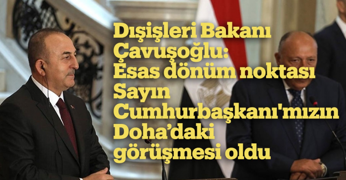 Dışişleri Bakanı Çavuşoğlu: Esas dönüm noktası Sayın Cumhurbaşkanı'mızın Doha'daki görüşmesi oldu