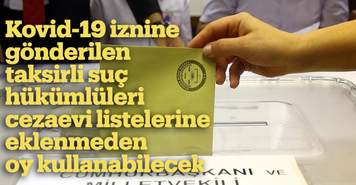 Kovid-19 iznine gönderilen taksirli suç hükümlüleri cezaevi listelerine eklenmeden oy kullanabilecek