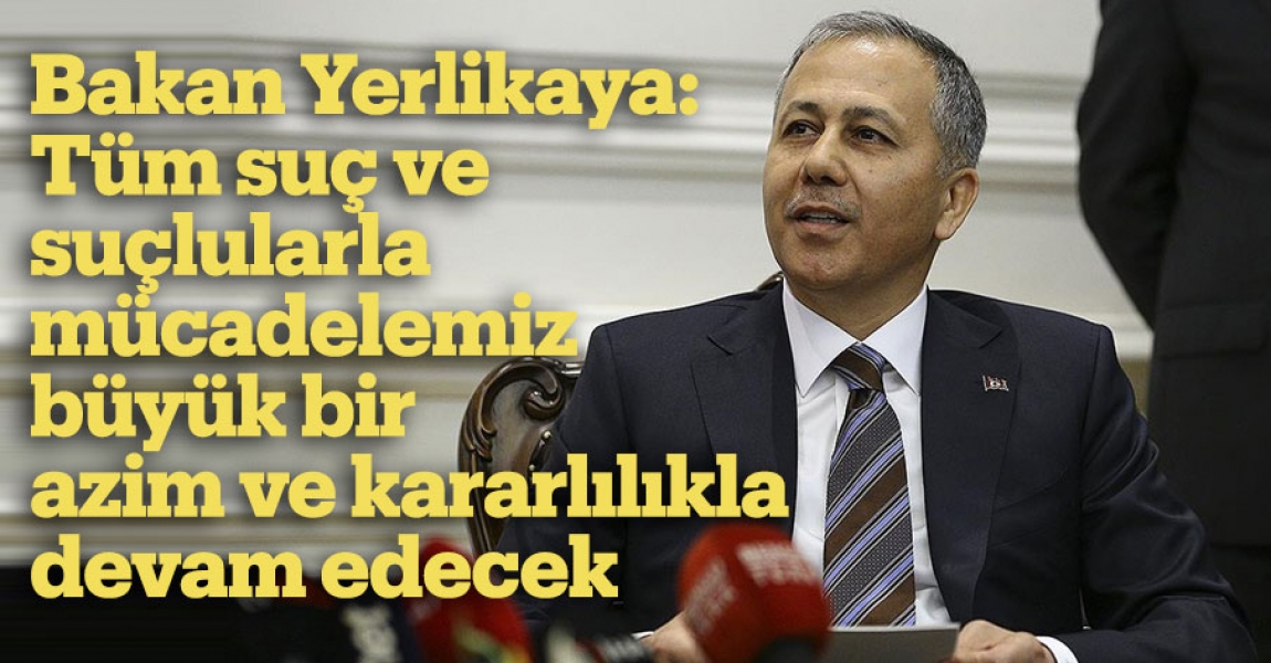 Bakan Yerlikaya: Tüm suç ve suçlularla mücadelemiz büyük bir azim ve kararlılıkla devam edecek