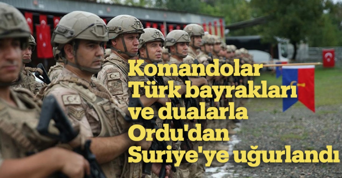 Komandolar Türk bayrakları ve dualarla Ordu'dan Suriye'ye uğurlandı