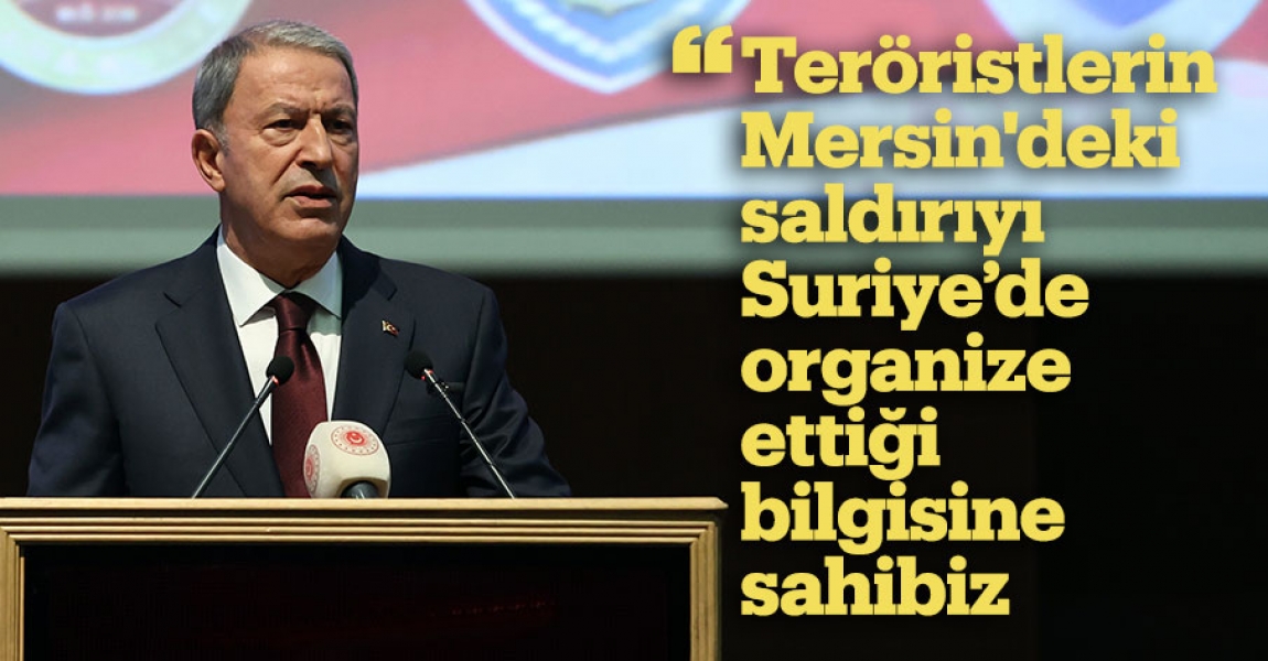 Milli Savunma Bakanı Akar: Teröristlerin Mersin'deki saldırıyı Suriye'de organize ettiği bilgisine sahibiz