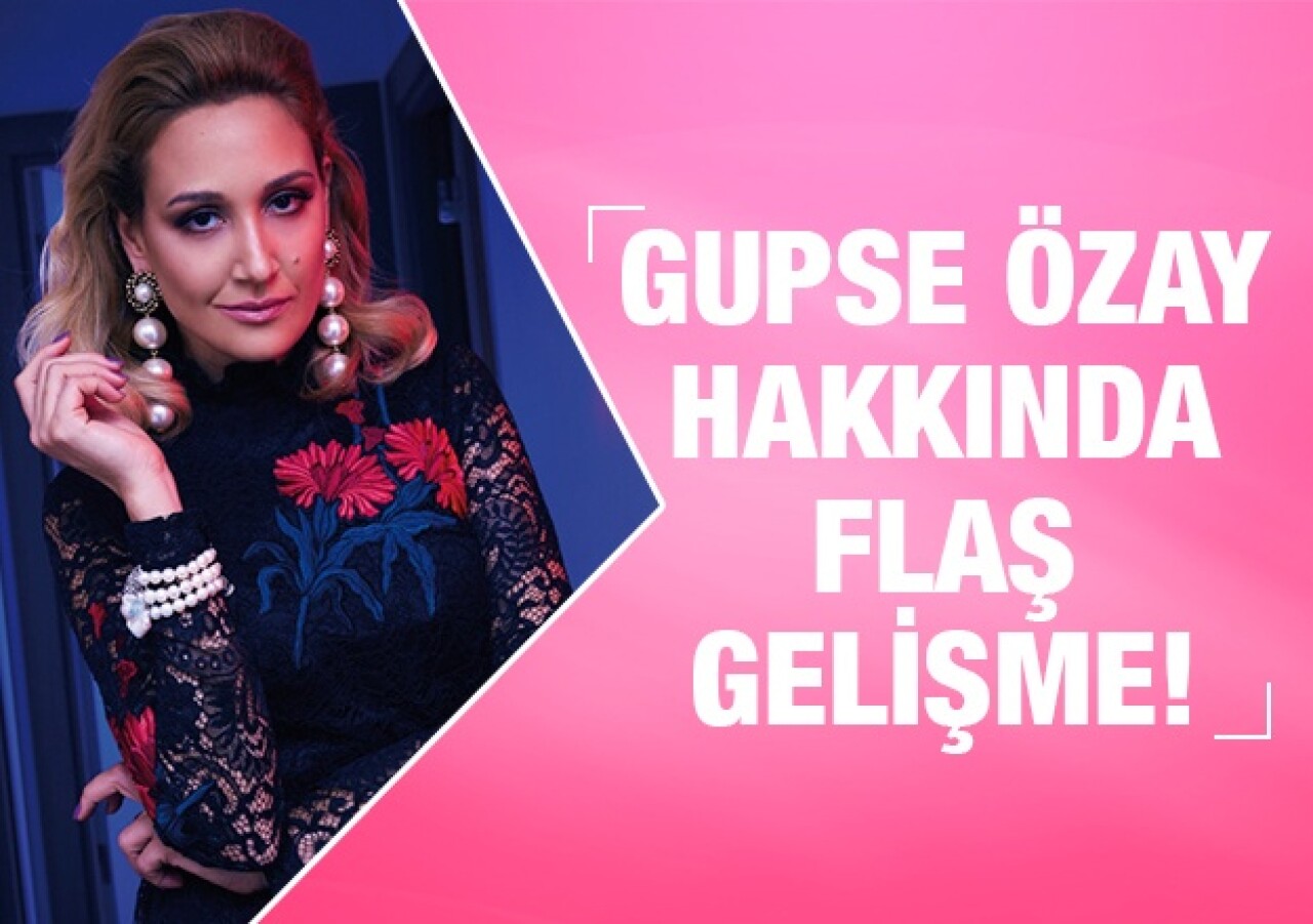 Gupse Özay hakkında flaş gelişme 1