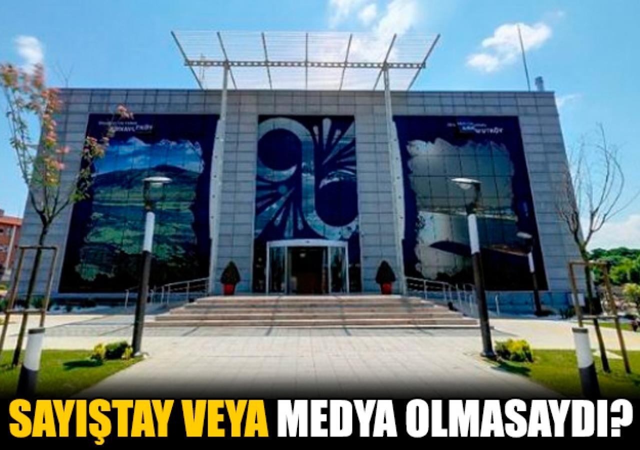 Ya sayıştay olmasaydı veya medya olmasaydı...