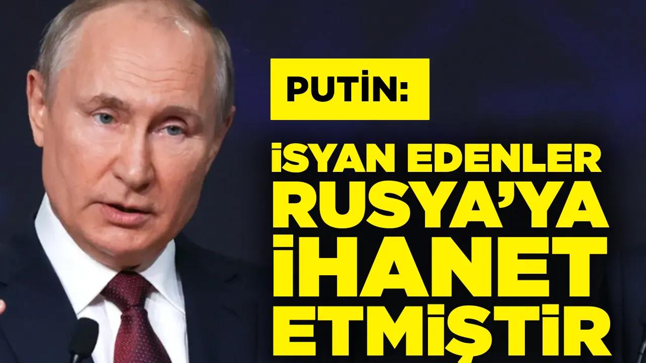 Putin: İsyan edenler Rusya'ya ihanet etmiştir, bunun cezasını vereceğiz