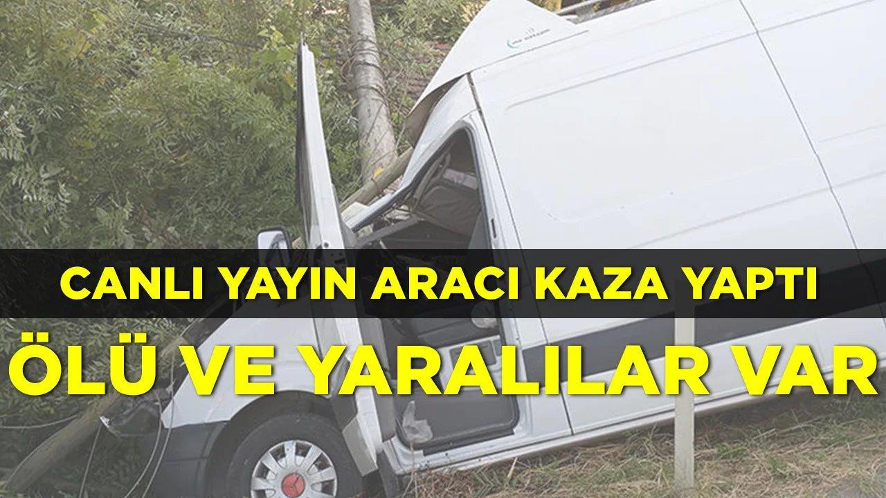 Canlı yayın aracı kaza yaptı, ölü ve yaralılar var