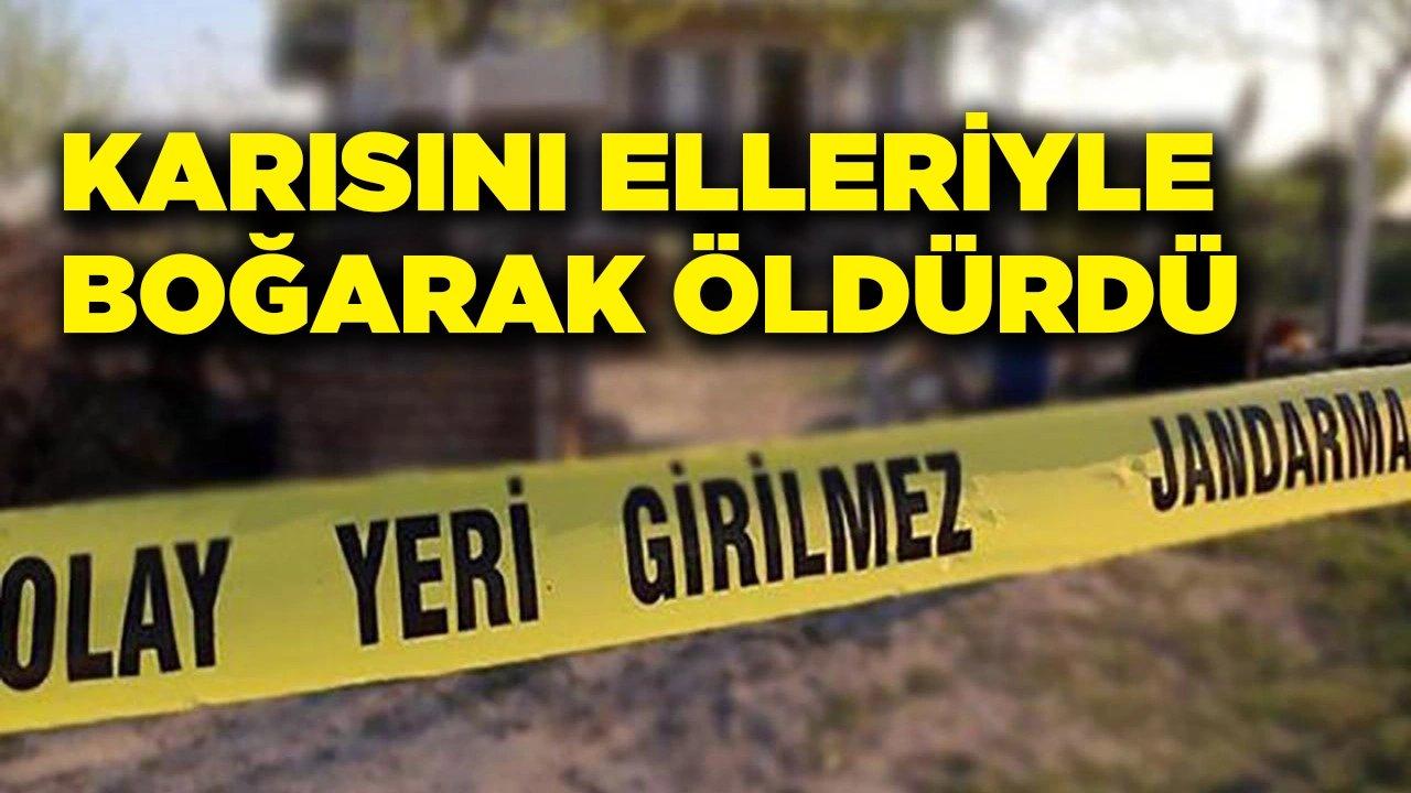 Karısını elleriyle boğarak öldürdü!