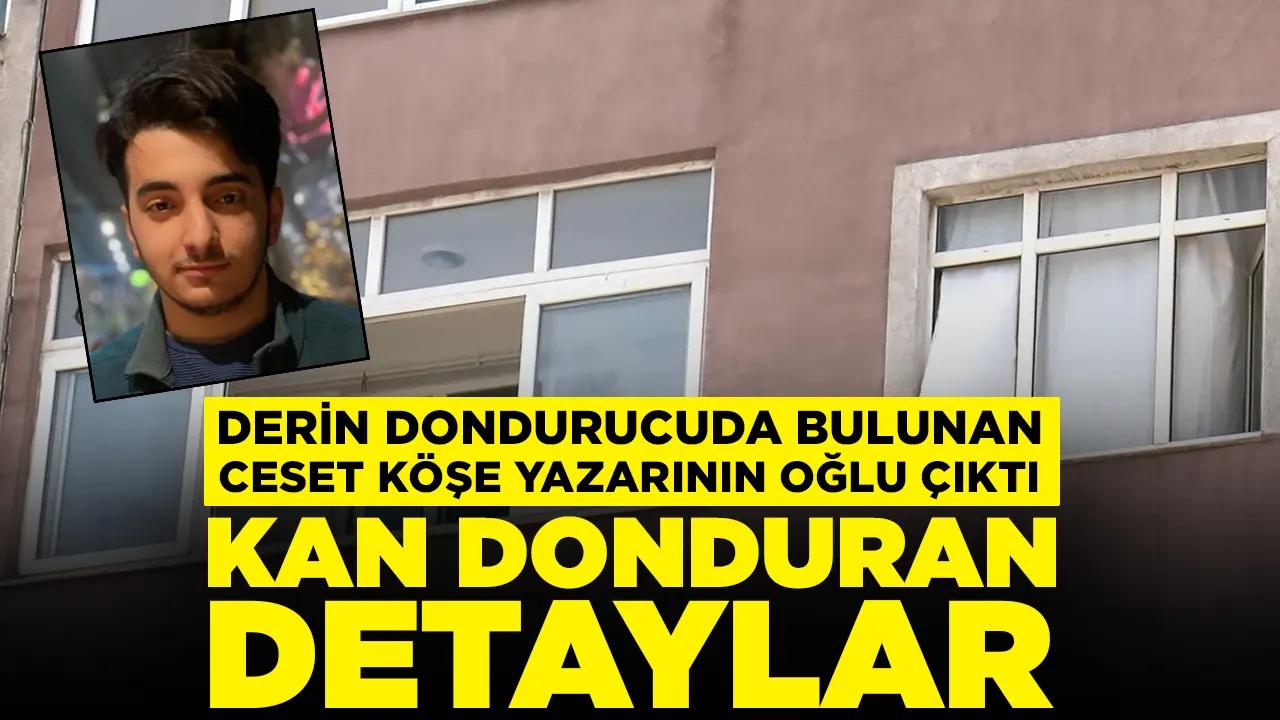 Derin dondurucuda ceset bulunmuştu: Köşe yazarının oğlu çıktı