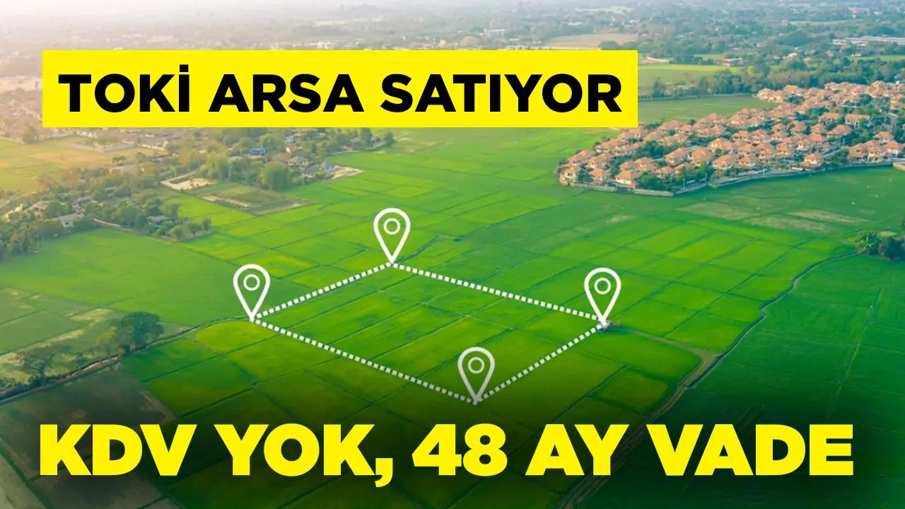 TOKİ 28 ilde arsa satıyor! KDV yok, 48 ay vade…