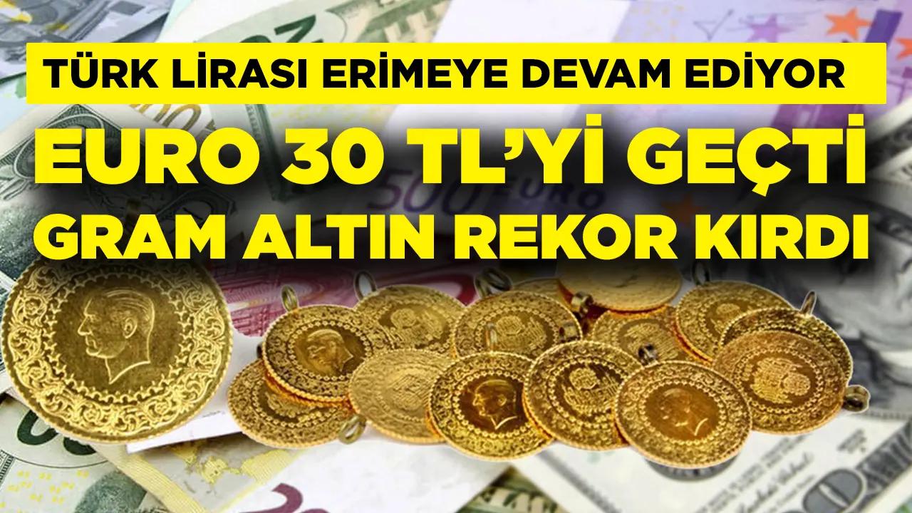 Türk Lirası erimeye devam ediyor! Euro 30 TL’yi geçti, gram altında yeni rekor geldi!