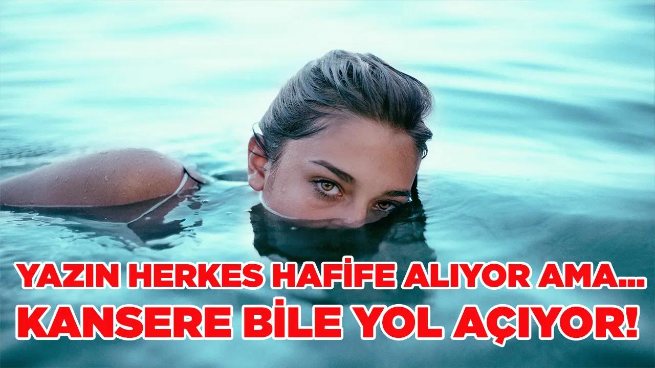 Yazın herkes hafife alıyor ama… Kansere bile yol açıyor!