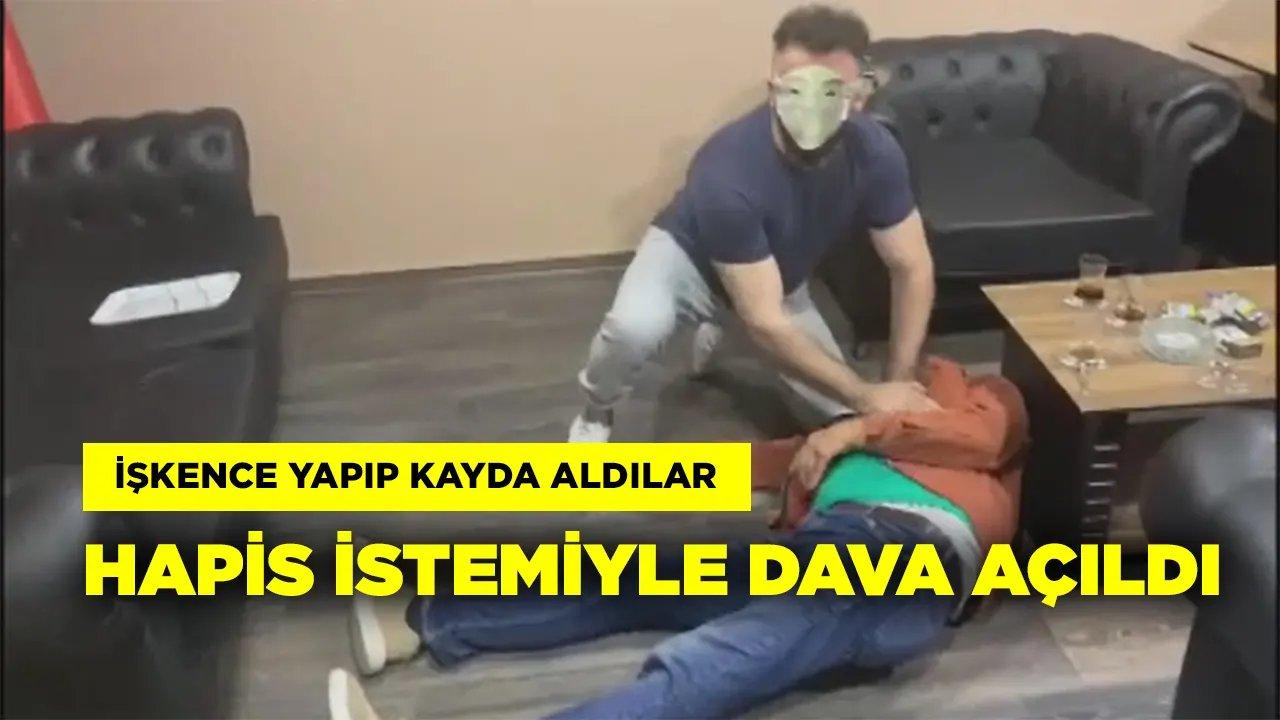 İşkence yapıp kayda aldılar: Hapis istemiyle dava açıldı