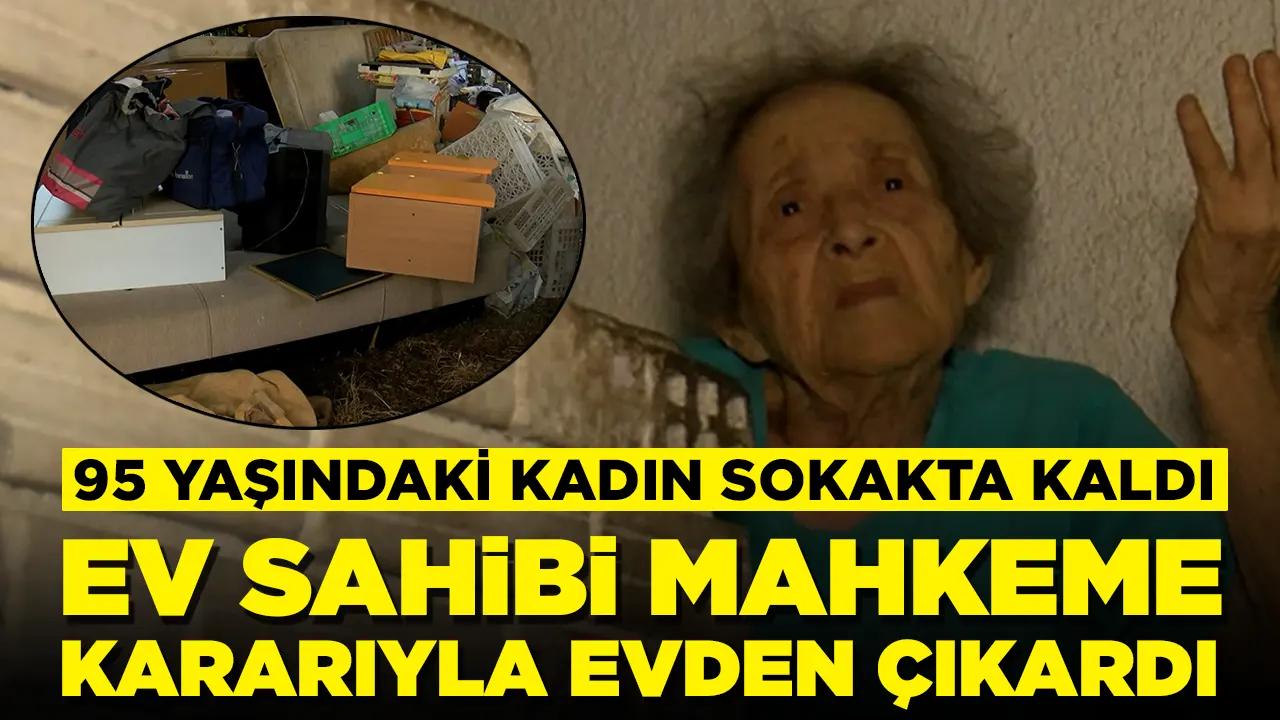 Ev sahibi tarafından mahkeme kararıyla evden çıkarıldı: 95 yaşındaki kadın sokakta kaldı