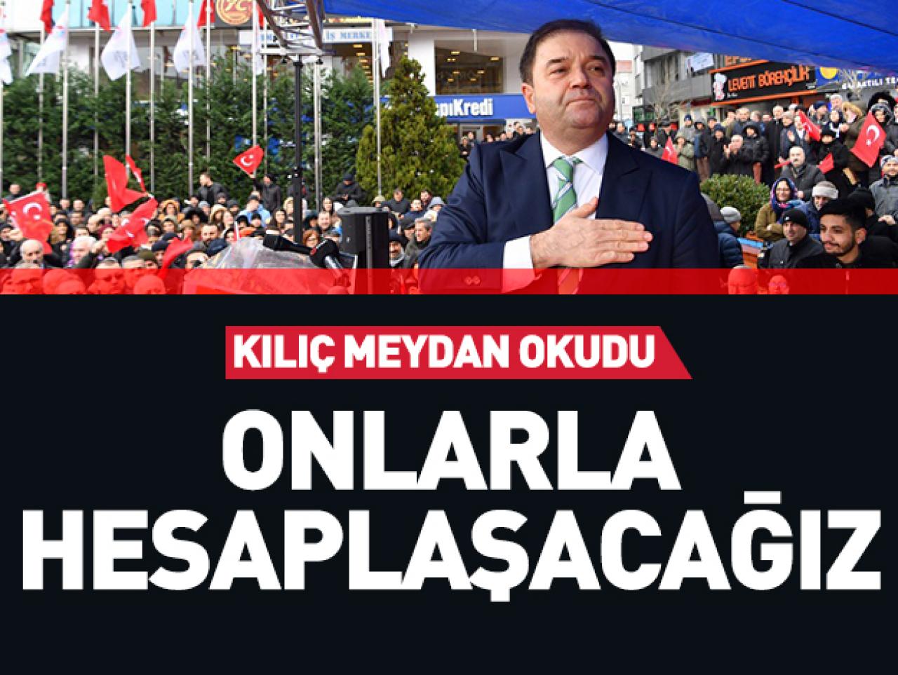 Ali Kılıç'dan hodri meydan: Onlarla hesaplaşacağız!