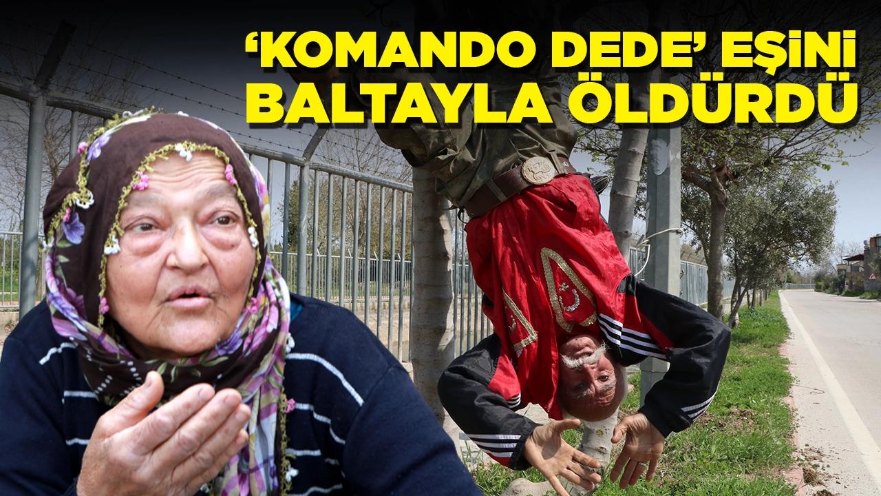 ‘Komando dede’ dehşet saçtı: Eşini baltayla öldürdü