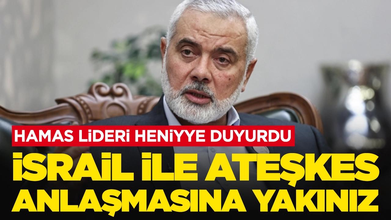 Hamas lideri Heniyye duyurdu: İsrail ile ateşkes anlaşmasına yakınız