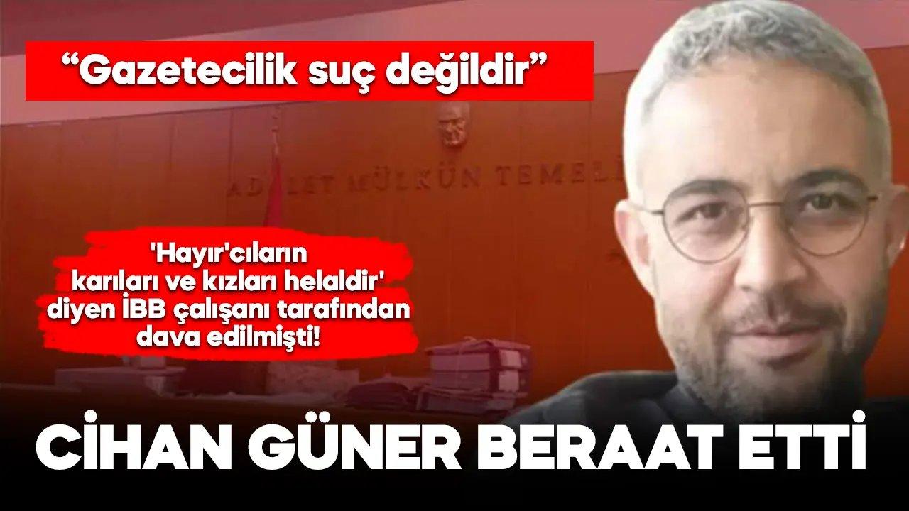 'Hayır'cıların karıları ve kızları helaldir' diyen İBB çalışanını haber yapan Cihan Güner beraat etti!