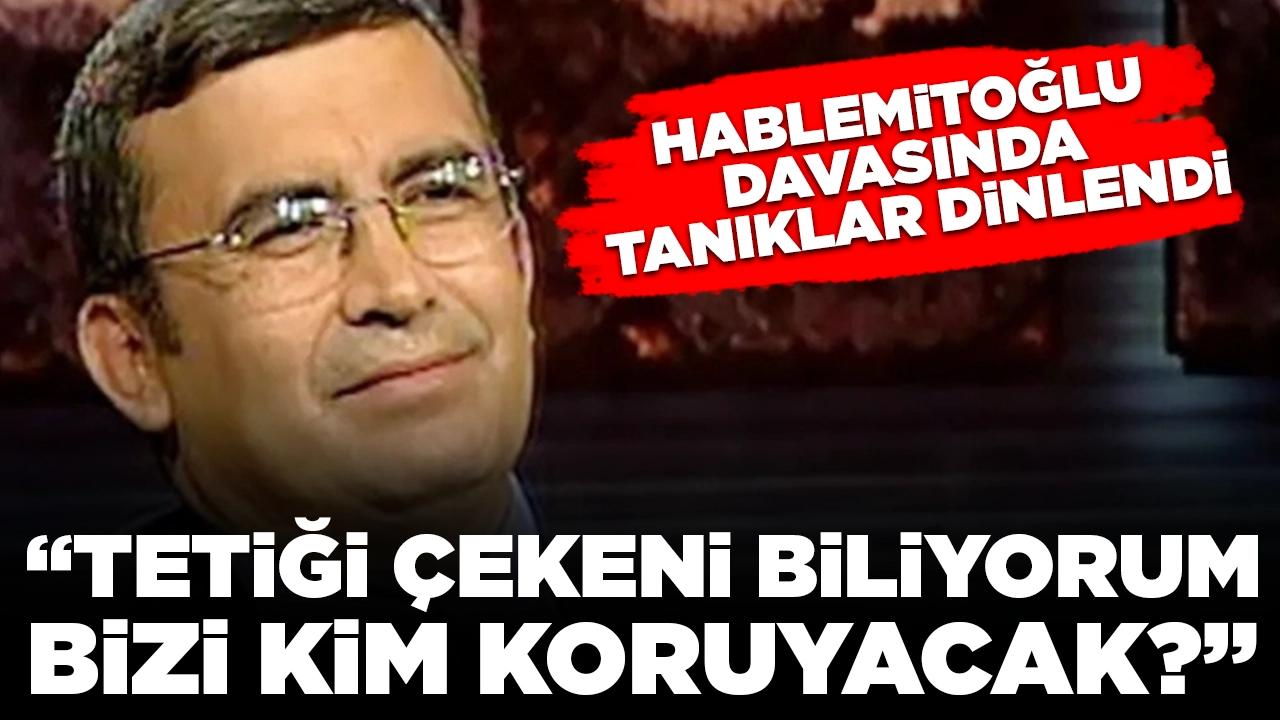 Hablemitoğlu davası tanığı: 'Tetiği çekeni biliyorum, bizi kim koruyacak'