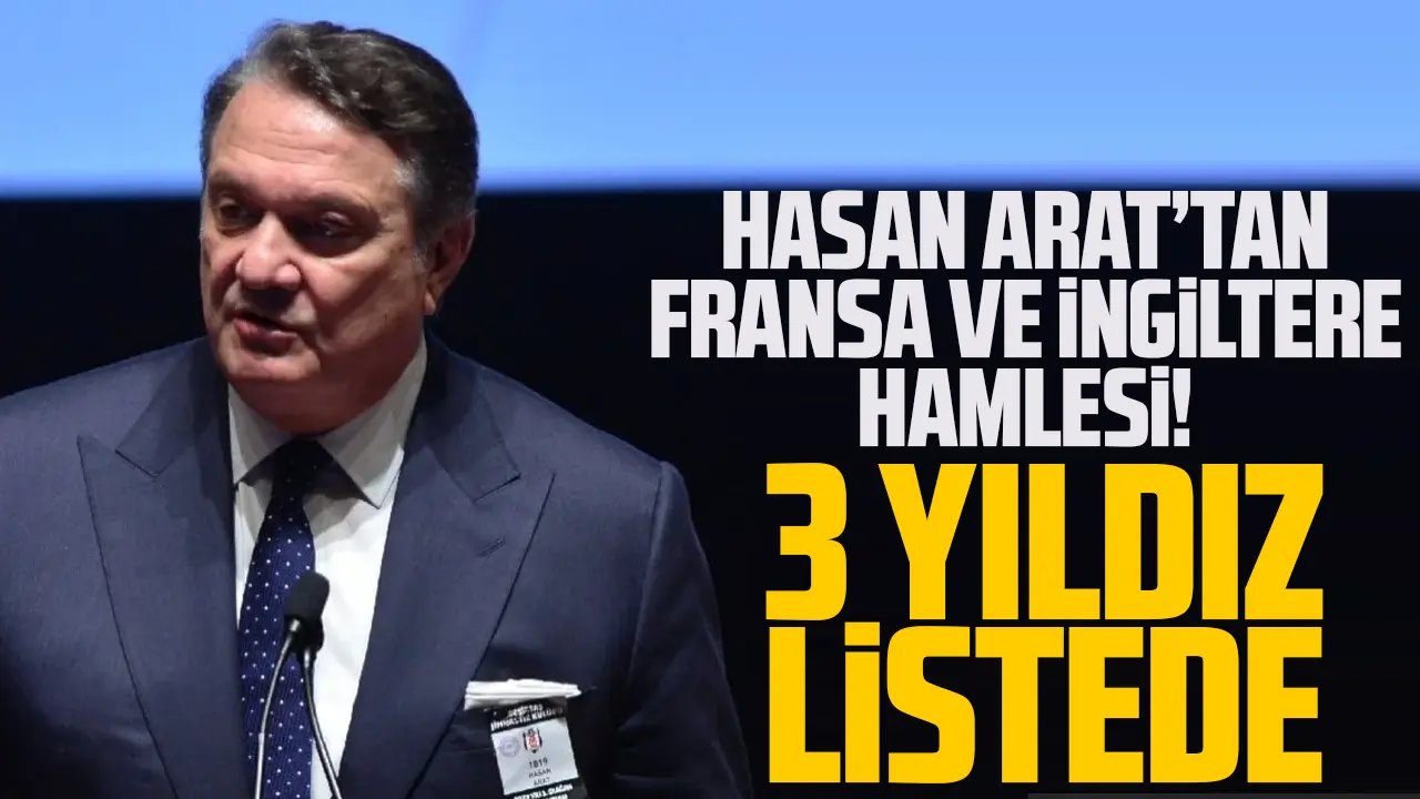 Hasan Arat'tan İngiltere ve Fransa'ya çıkarma! İşte listedeki yıldızlar