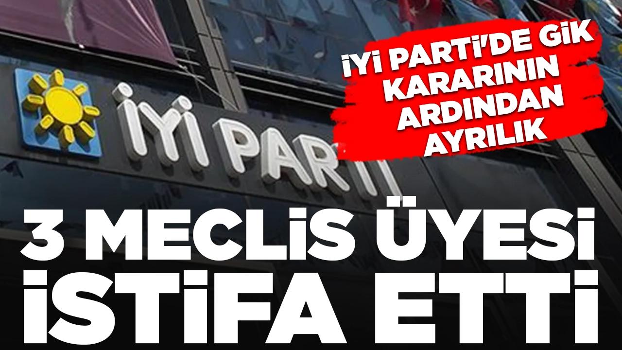 İYİ Parti'de GİK kararının ardından ayrılık: 3 meclis üyesi istifa etti