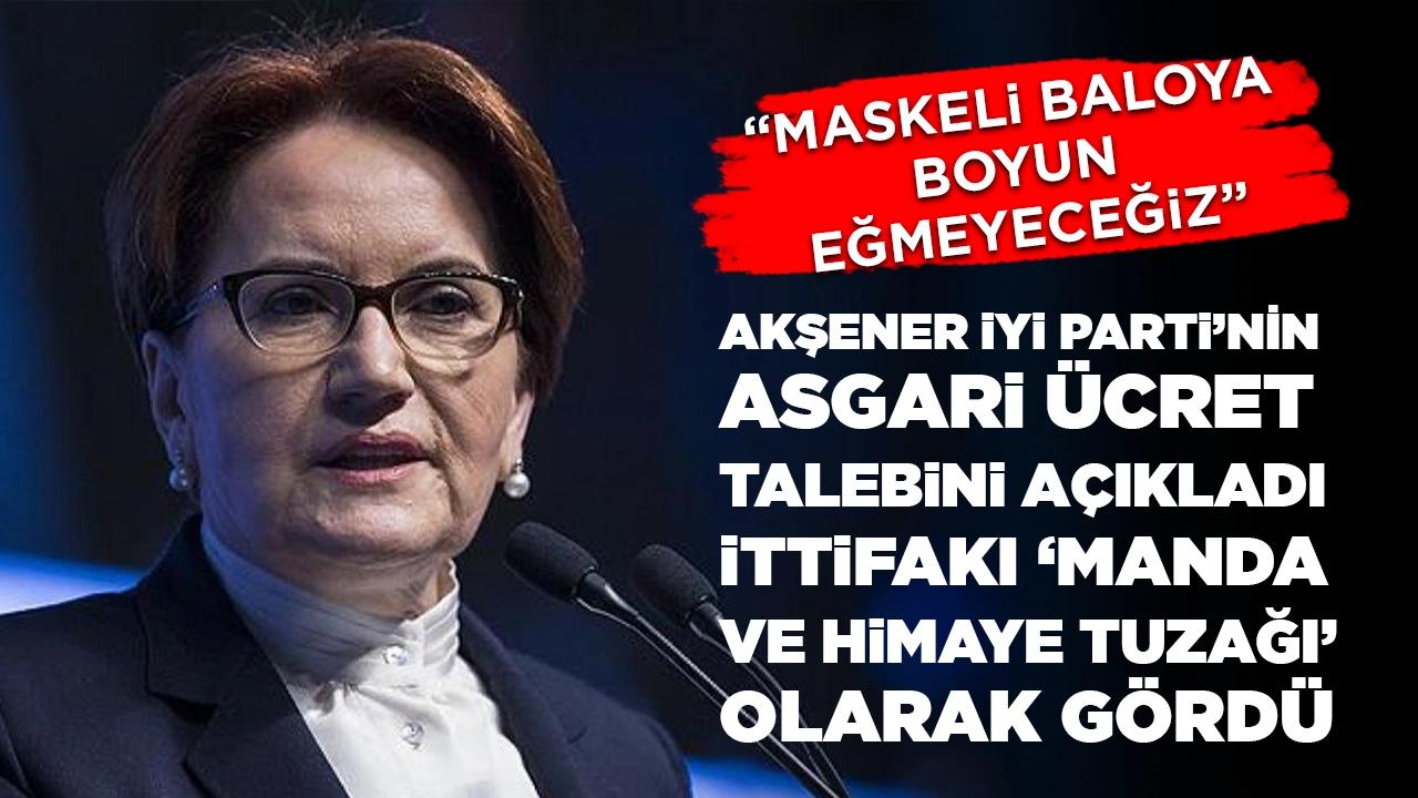 Akşener, İYİ Parti'nin asgari ücret talebini açıkladı, ittifakı 'manda ve himaye tuzağı' olarak gördü