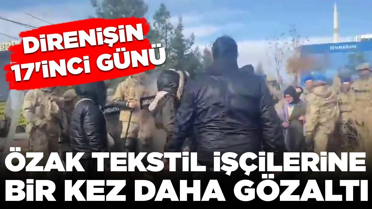 Direnişin 17. gününde Özak Tekstil işçilerine yine müdahale: 20 gözaltı