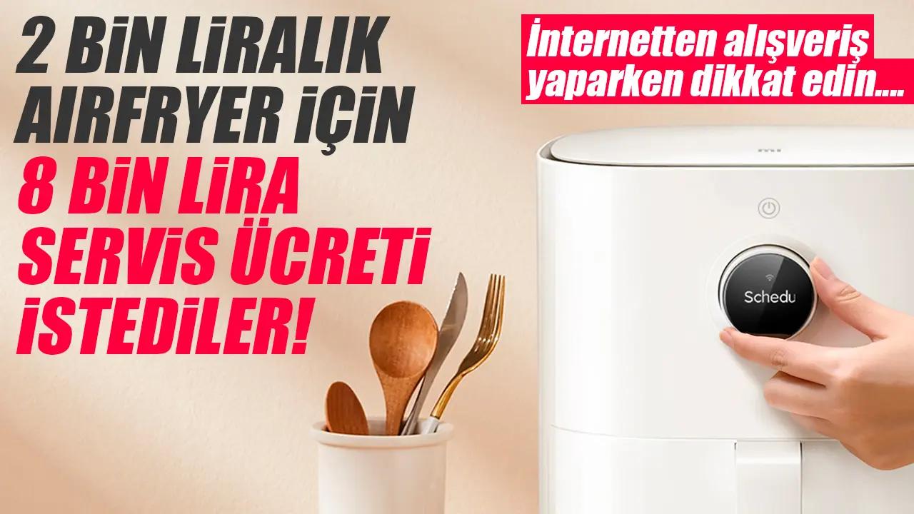 2 bin liralık airfryer için 8 bin lira servis ücreti istediler!