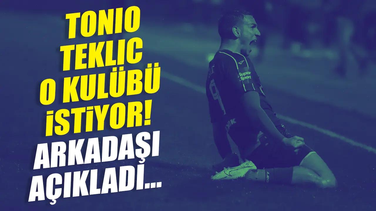 Tonio Teklic'in oynamak istediği kulüp belli oldu! Arkadaşı açıkladı