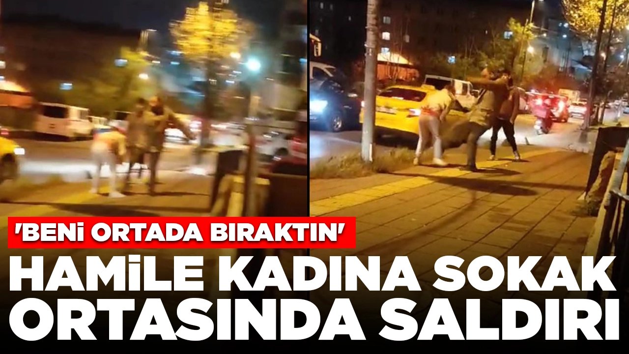 Hamile kadına sokak ortasında erkek şiddeti: 'Beni ortada bıraktın'