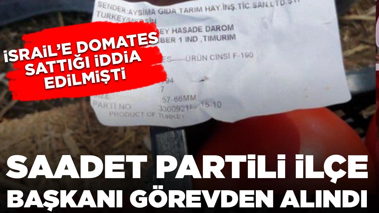 İsrail'e domates sattığı iddia edilmişti: Saadet Partili ilçe başkanı görevden alındı