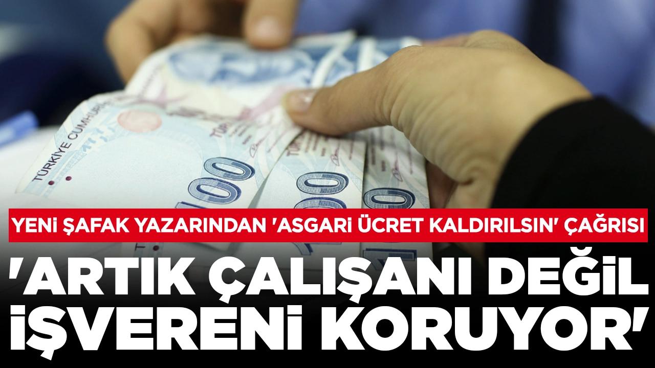 Yeni Şafak yazarından 'asgari ücret kaldırılsın' çağrısı: 'Artık çalışanı değil, işvereni koruyor'