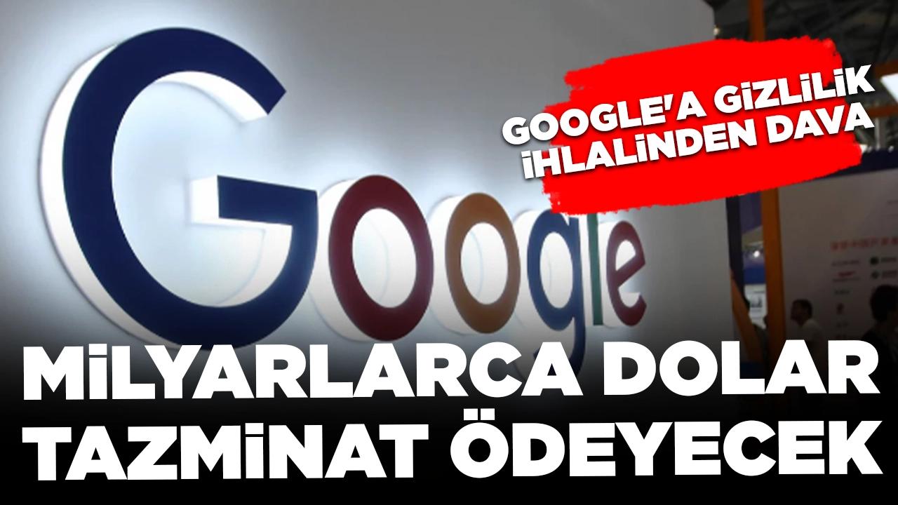 Google'a gizlilik ihlalinden dava: Milyarlarca dolar tazminat ödeyecek