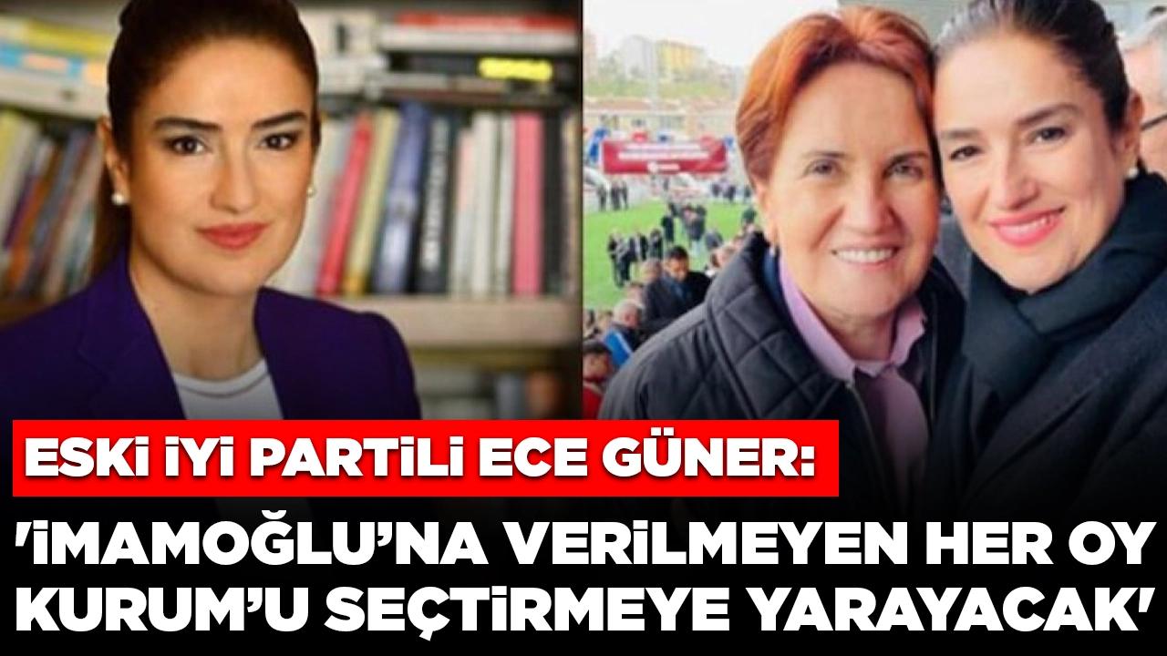 Eski İYİ Partili Ece Güner: 'İmamoğlu’na verilmeyen her oy Kurum’u seçtirmeye yarayacak'