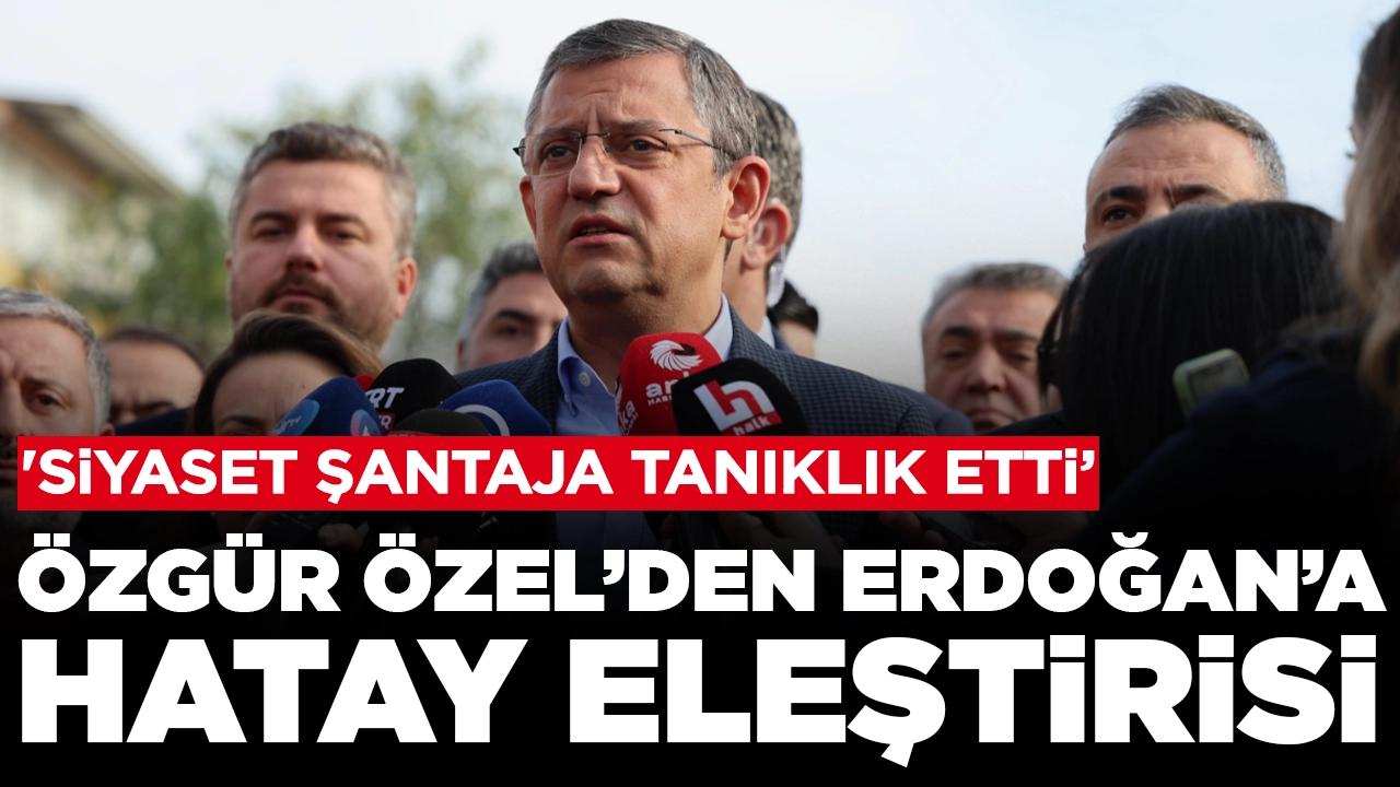 Özgür Özel'den Cumhurbaşkanı Erdoğan'a Hatay eleştirisi: 'Siyaset şantaja tanıklık etti'