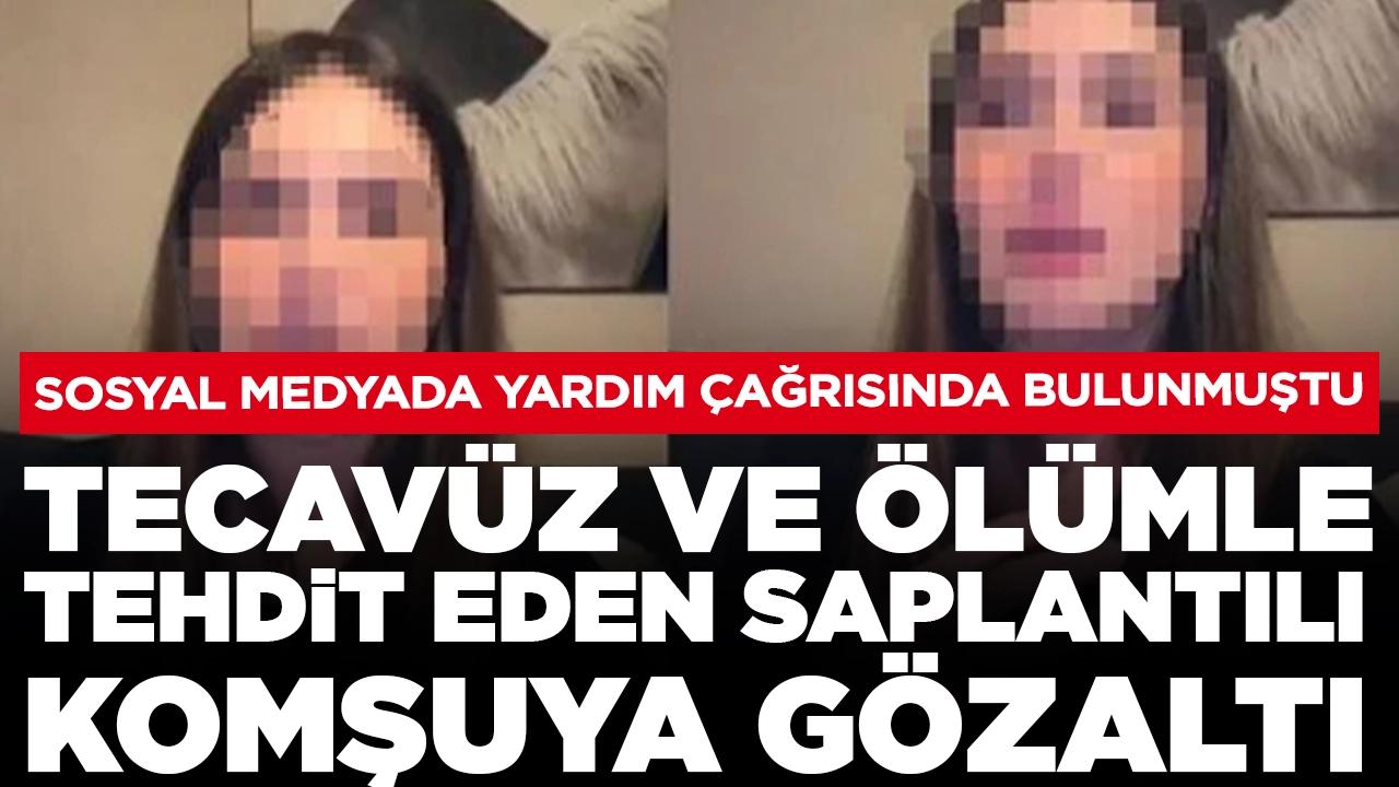 Sosyal medyada yardım istemişti: Tecavüz ve ölümle tehdit eden saplantılı komşuya gözaltı