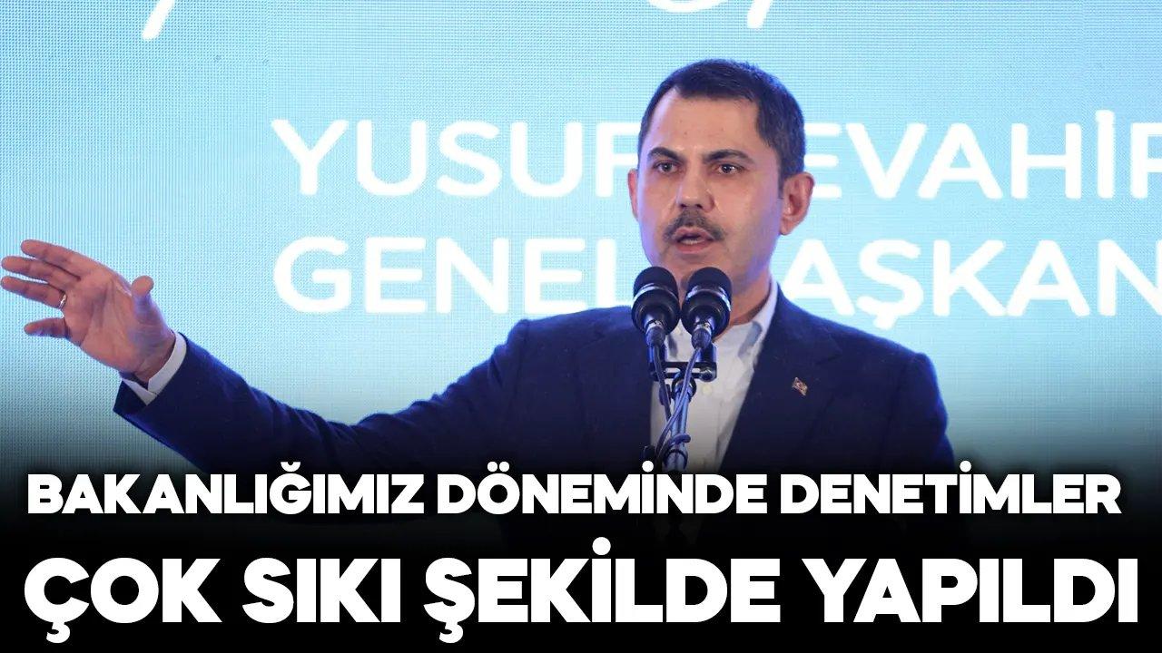 Murat Kurum: Bakanlığımız döneminde denetimler çok sıkı bir şekilde yapıldı