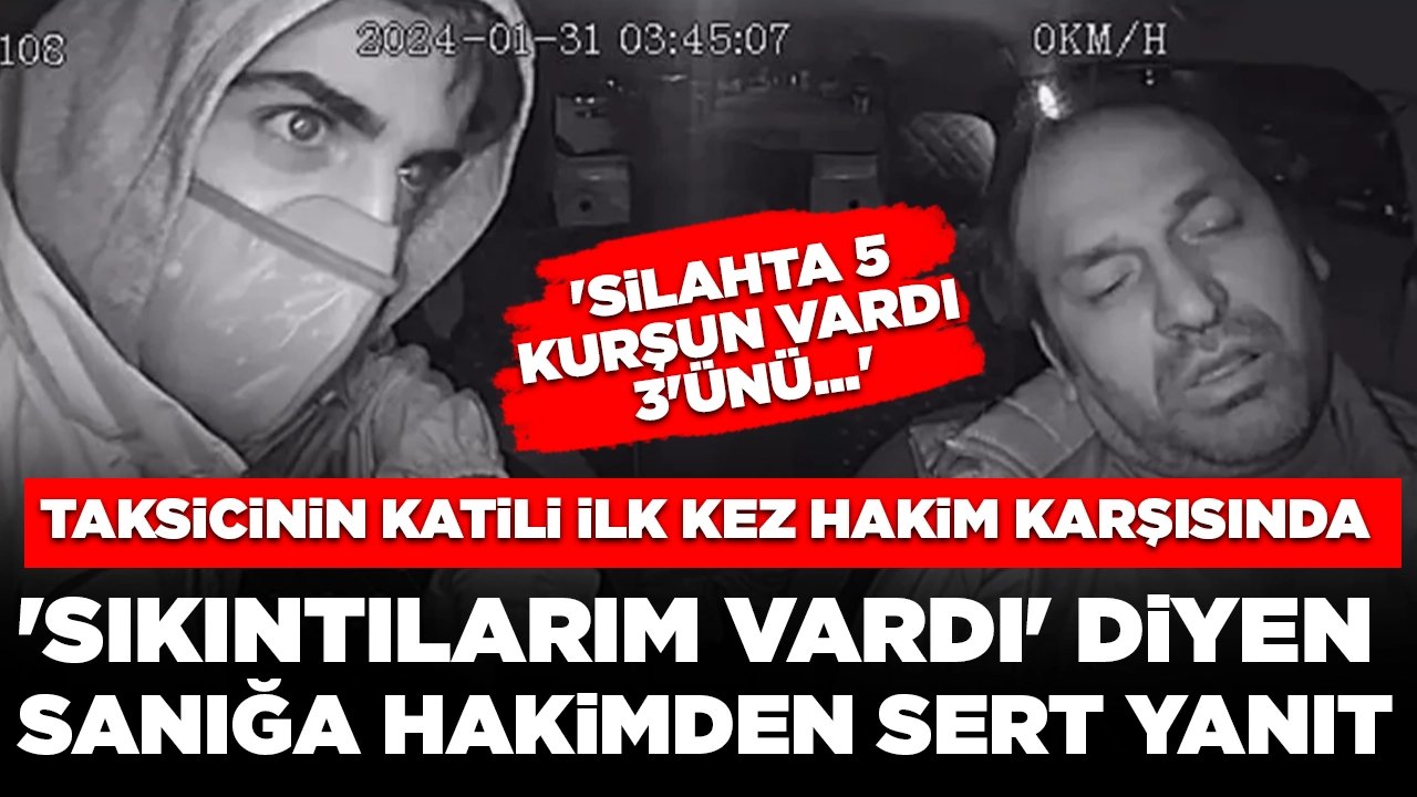 Taksicinin katili ilk kez hakim karşısında: 'Sıkıntılarım vardı' diyen sanığa hakimden sert yanıt