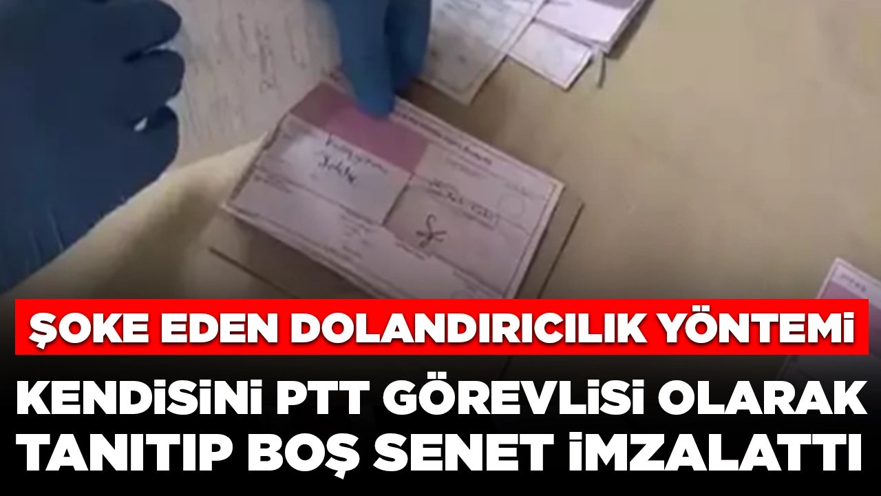 Şoke eden dolandırıcılık yöntemi: Kendisini PTT görevlisi olarak tanıtıp boş senet imzalattı