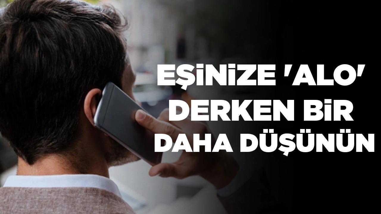 Eşinize 'alo' derken bir daha düşünün