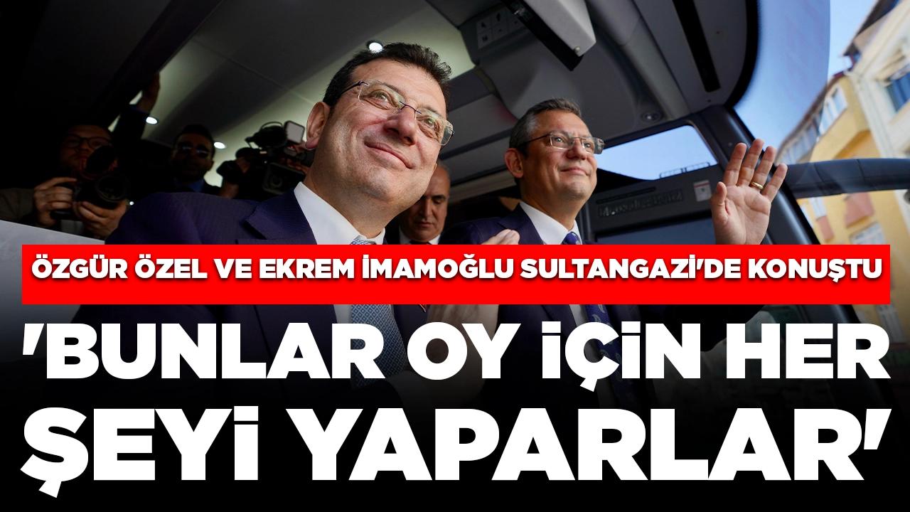 Özgür Özel ve Ekrem İmamoğlu Sultangazi'de konuştu: 'Bunlar oy için her şeyi yaparlar'