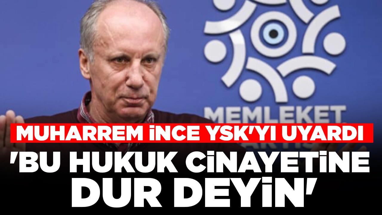 Muharrem İnce YSK'yı uyardı: 'Bu hukuk cinayetine dur deyin'