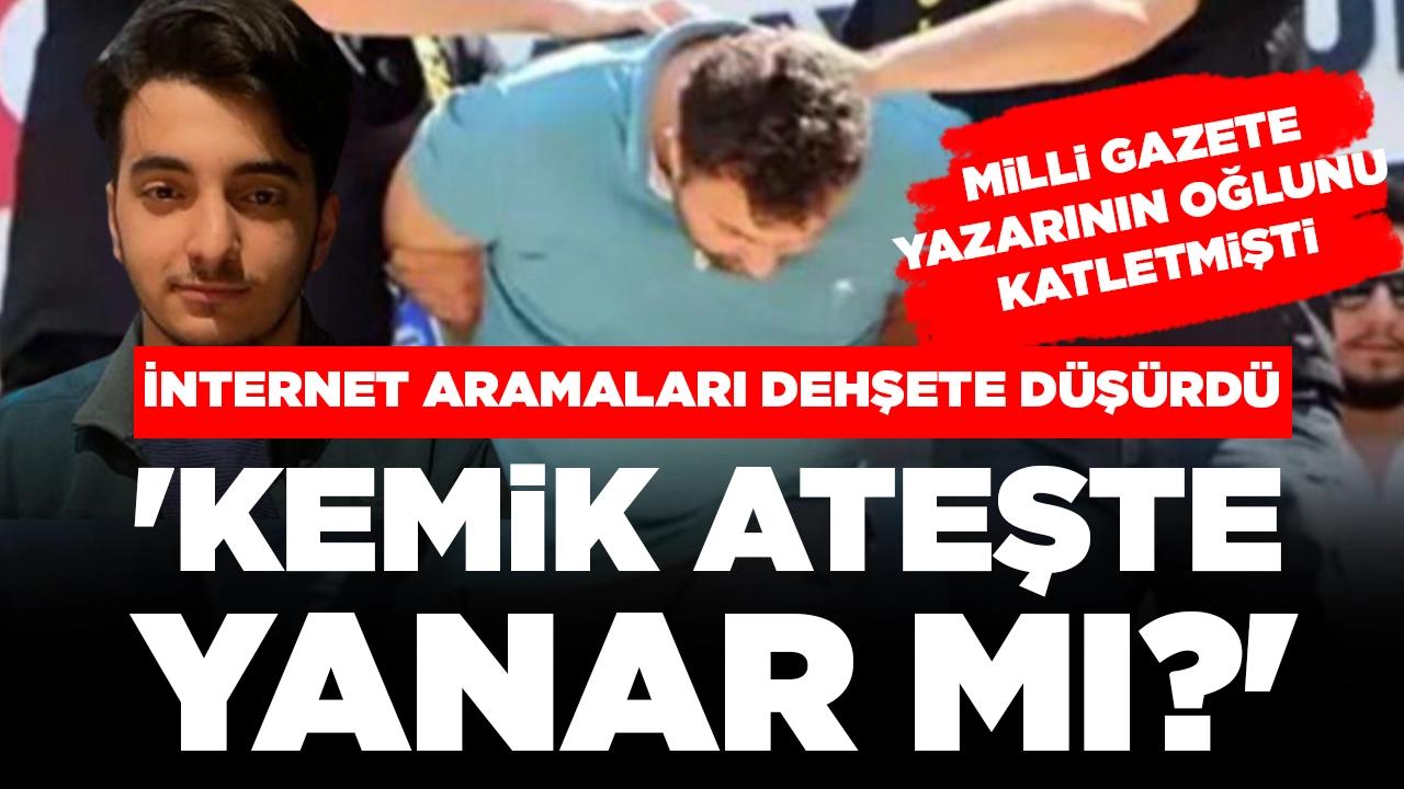 Milli Gazete yazarının oğlunu katletmişti! İnternet aramaları dehşete düşürdü: 'Kemik ateşte yanar mı?'