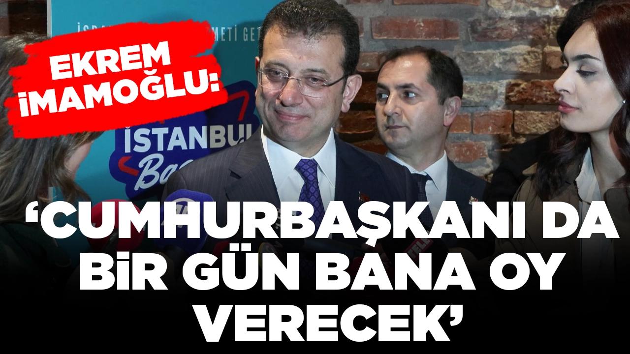 Ekrem İmamoğlu: Cumhurbaşkanı da bir gün bana oy verecek