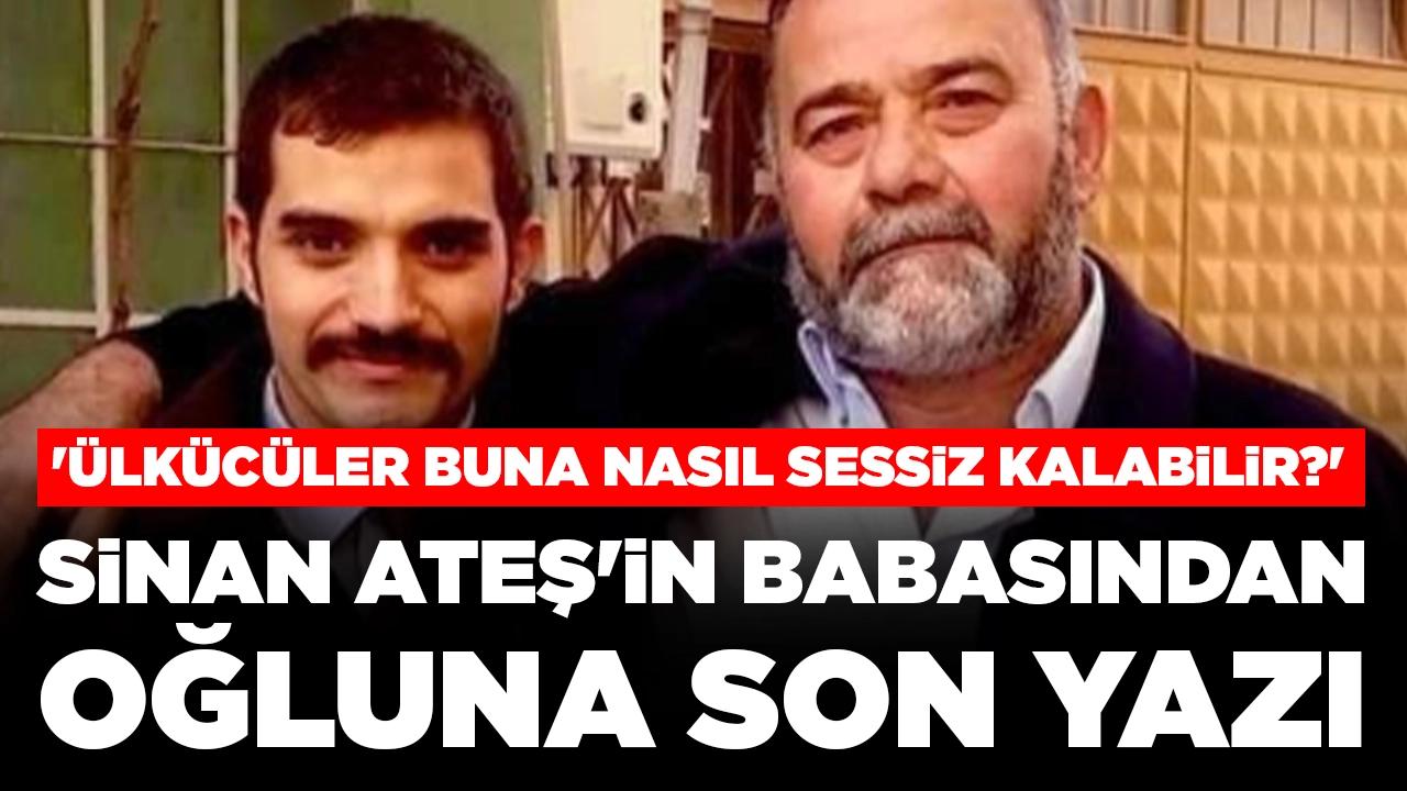 Sinan Ateş'in babasından oğluna son yazı: 'Ülkücüler buna nasıl sessiz kalabilir?'