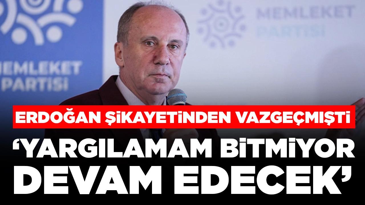 Erdoğan şikayetinden vazgeçmişti! Muharrem İnce: 'Yargılamam bitmiyor devam edecek'